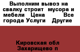 Выполним вывоз на свалку строит. мусора и мебели › Цена ­ 500 - Все города Услуги » Другие   . Кировская обл.,Захарищево п.